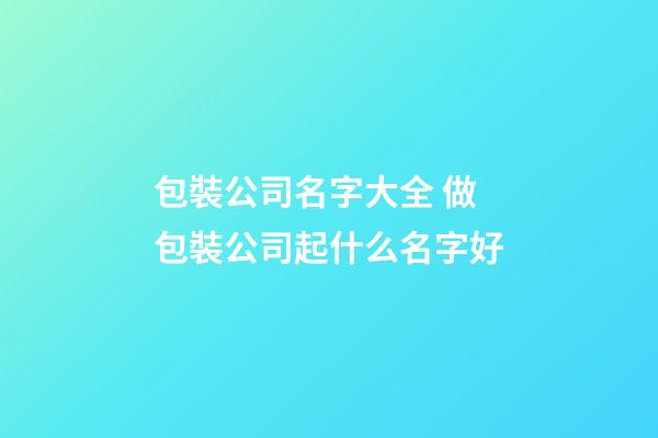 包裝公司名字大全 做包裝公司起什么名字好-第1張-公司起名-玄機(jī)派